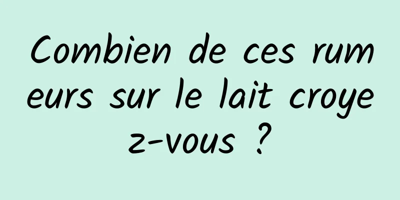 Combien de ces rumeurs sur le lait croyez-vous ?