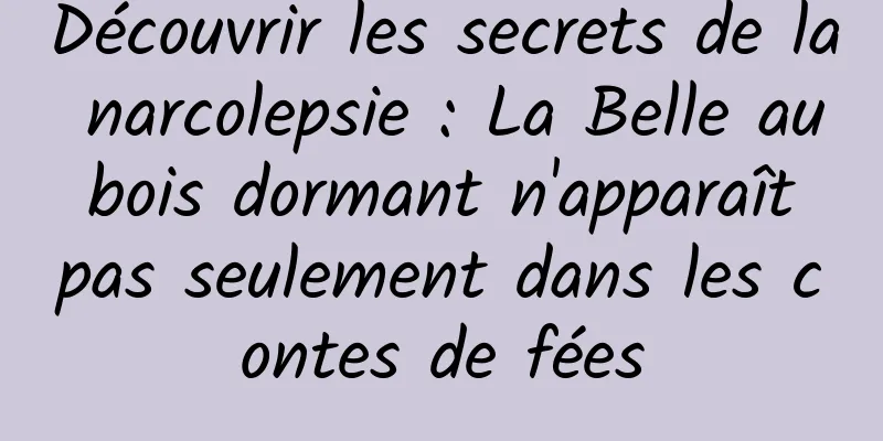 Découvrir les secrets de la narcolepsie : La Belle au bois dormant n'apparaît pas seulement dans les contes de fées