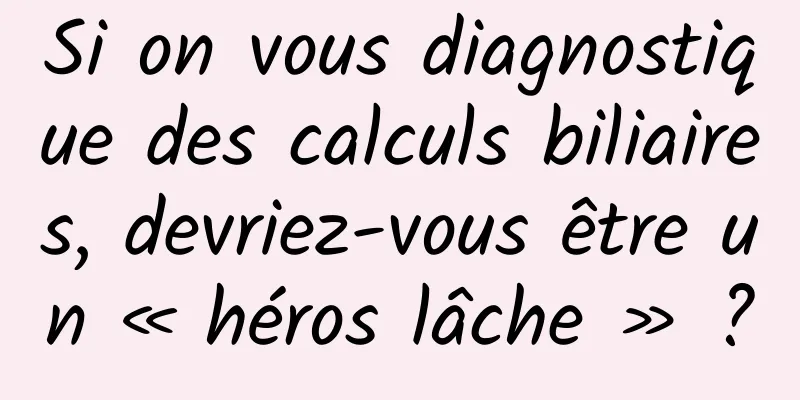 Si on vous diagnostique des calculs biliaires, devriez-vous être un « héros lâche » ?