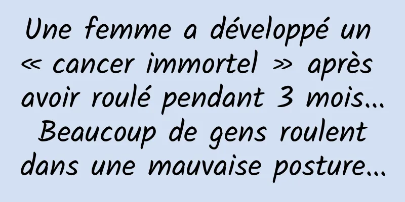 Une femme a développé un « cancer immortel » après avoir roulé pendant 3 mois... Beaucoup de gens roulent dans une mauvaise posture...