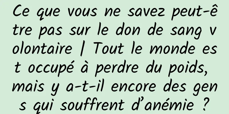 Ce que vous ne savez peut-être pas sur le don de sang volontaire | Tout le monde est occupé à perdre du poids, mais y a-t-il encore des gens qui souffrent d’anémie ?