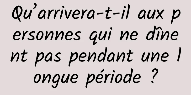 Qu’arrivera-t-il aux personnes qui ne dînent pas pendant une longue période ?
