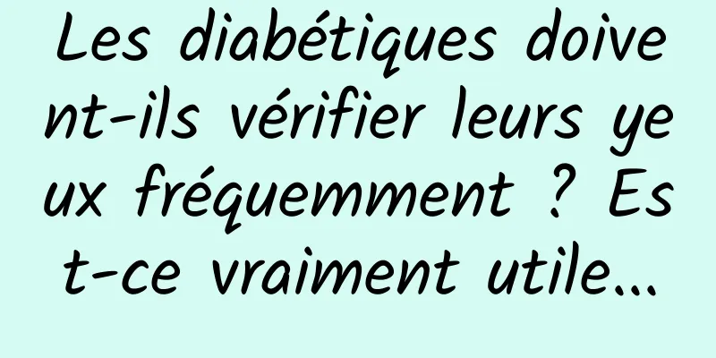 Les diabétiques doivent-ils vérifier leurs yeux fréquemment ? Est-ce vraiment utile...