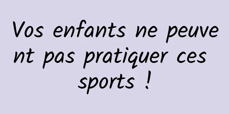 Vos enfants ne peuvent pas pratiquer ces sports !