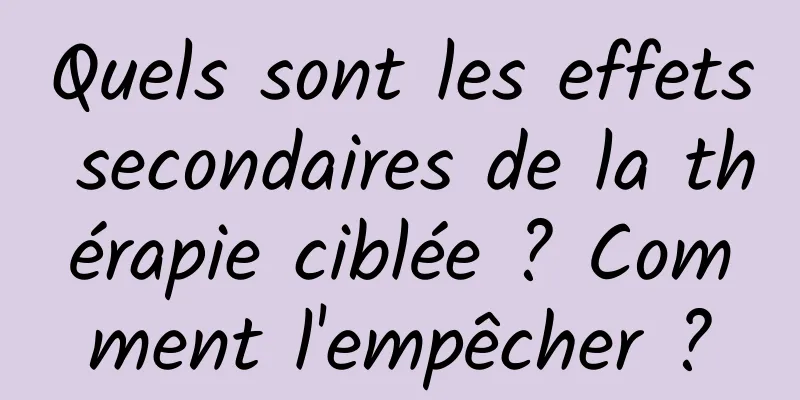 Quels sont les effets secondaires de la thérapie ciblée ? Comment l'empêcher ?