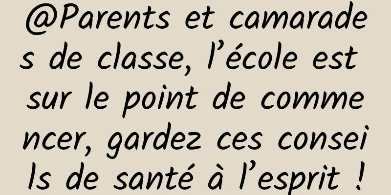 @Parents et camarades de classe, l’école est sur le point de commencer, gardez ces conseils de santé à l’esprit !