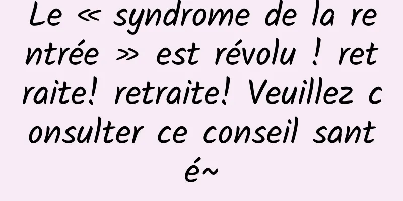 Le « syndrome de la rentrée » est révolu ! retraite! retraite! Veuillez consulter ce conseil santé~