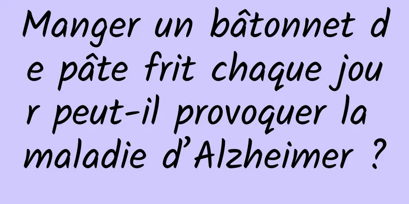 Manger un bâtonnet de pâte frit chaque jour peut-il provoquer la maladie d’Alzheimer ?