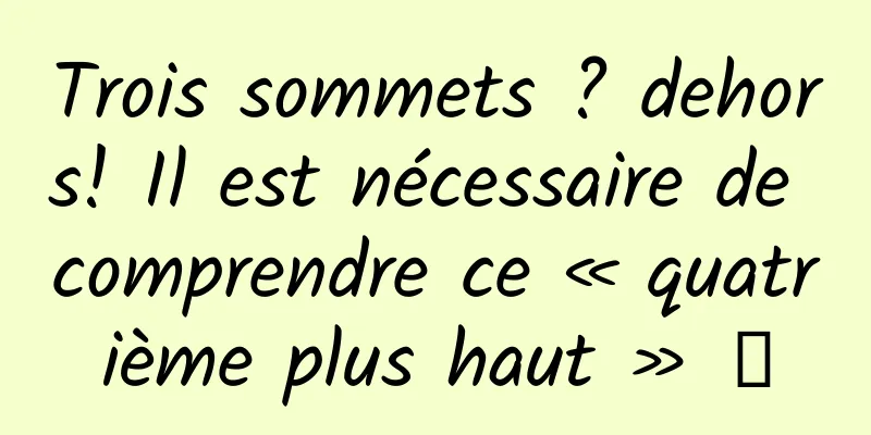 Trois sommets ? dehors! Il est nécessaire de comprendre ce « quatrième plus haut » →