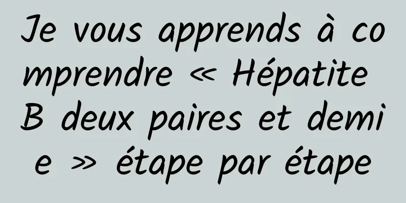 Je vous apprends à comprendre « Hépatite B deux paires et demie » étape par étape