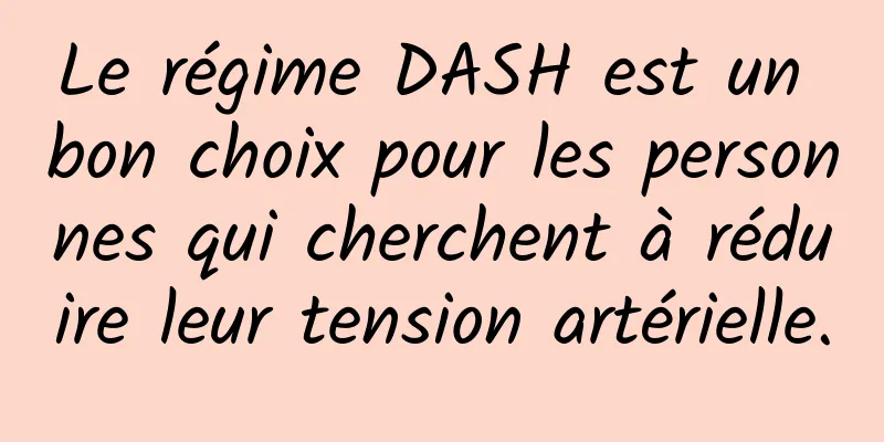 Le régime DASH est un bon choix pour les personnes qui cherchent à réduire leur tension artérielle.