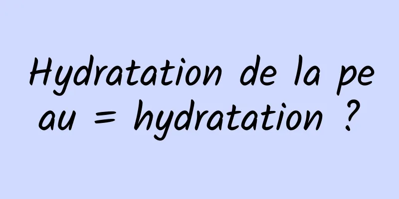 Hydratation de la peau = hydratation ?