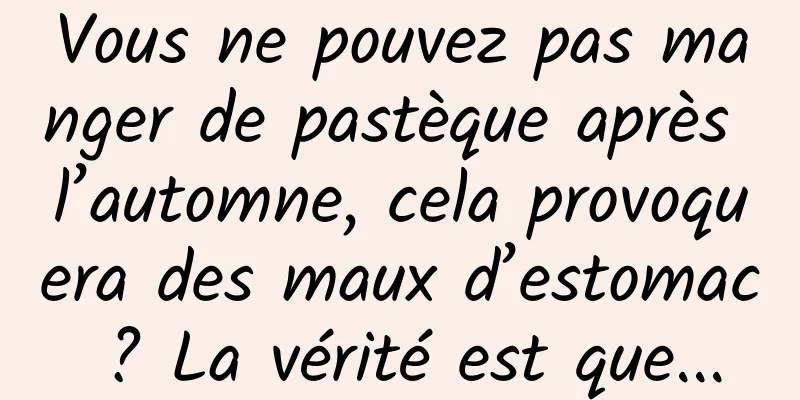 Vous ne pouvez pas manger de pastèque après l’automne, cela provoquera des maux d’estomac ? La vérité est que...