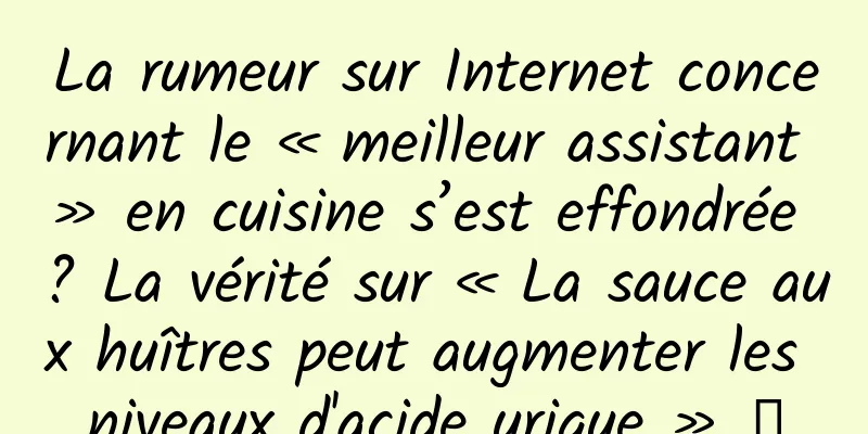 La rumeur sur Internet concernant le « meilleur assistant » en cuisine s’est effondrée ? La vérité sur « La sauce aux huîtres peut augmenter les niveaux d'acide urique » →