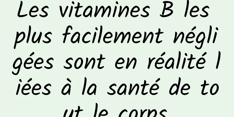Les vitamines B les plus facilement négligées sont en réalité liées à la santé de tout le corps.