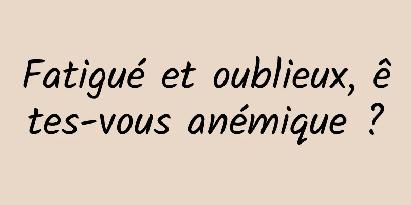 Fatigué et oublieux, êtes-vous anémique ?