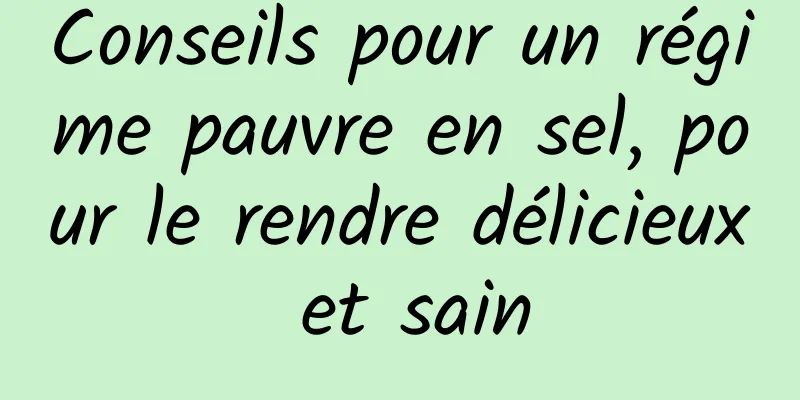 Conseils pour un régime pauvre en sel, pour le rendre délicieux et sain