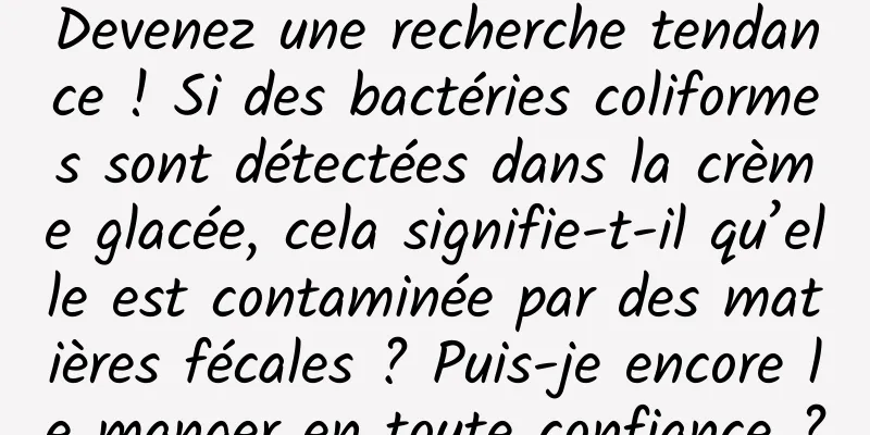 Devenez une recherche tendance ! Si des bactéries coliformes sont détectées dans la crème glacée, cela signifie-t-il qu’elle est contaminée par des matières fécales ? Puis-je encore le manger en toute confiance ?