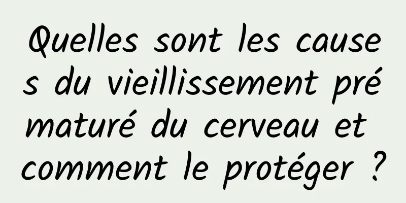 Quelles sont les causes du vieillissement prématuré du cerveau et comment le protéger ?