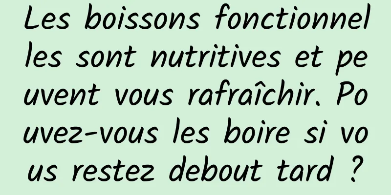 Les boissons fonctionnelles sont nutritives et peuvent vous rafraîchir. Pouvez-vous les boire si vous restez debout tard ?