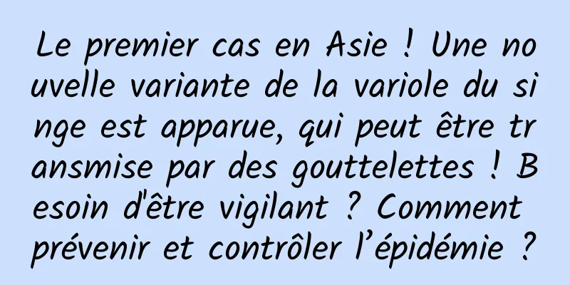 Le premier cas en Asie ! Une nouvelle variante de la variole du singe est apparue, qui peut être transmise par des gouttelettes ! Besoin d'être vigilant ? Comment prévenir et contrôler l’épidémie ?