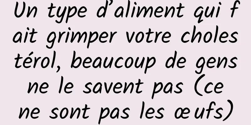 Un type d’aliment qui fait grimper votre cholestérol, beaucoup de gens ne le savent pas (ce ne sont pas les œufs)