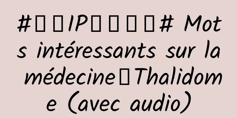 #千万IP创科学普# Mots intéressants sur la médecine丨Thalidome (avec audio)