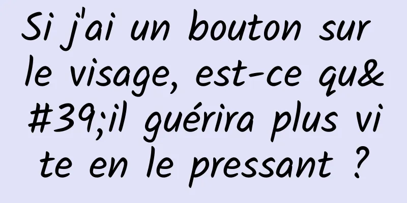 Si j'ai un bouton sur le visage, est-ce qu'il guérira plus vite en le pressant ?