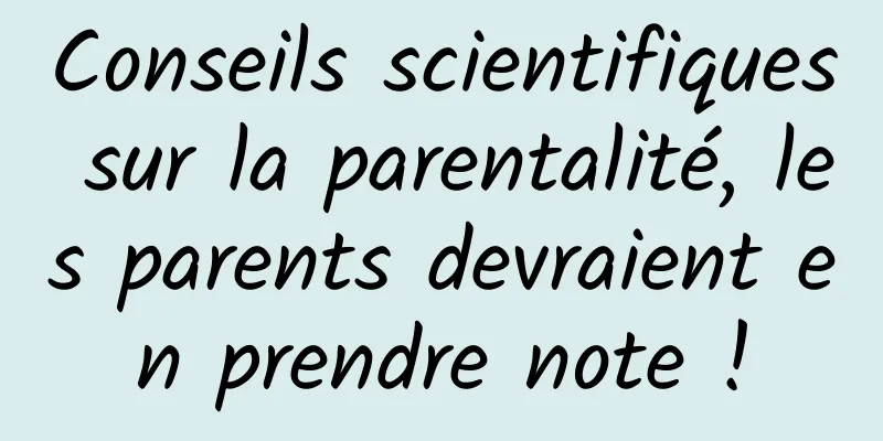 Conseils scientifiques sur la parentalité, les parents devraient en prendre note !