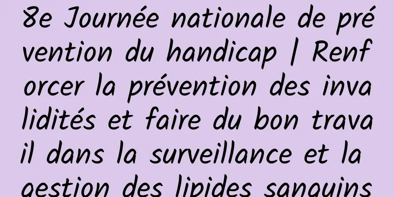 8e Journée nationale de prévention du handicap | Renforcer la prévention des invalidités et faire du bon travail dans la surveillance et la gestion des lipides sanguins