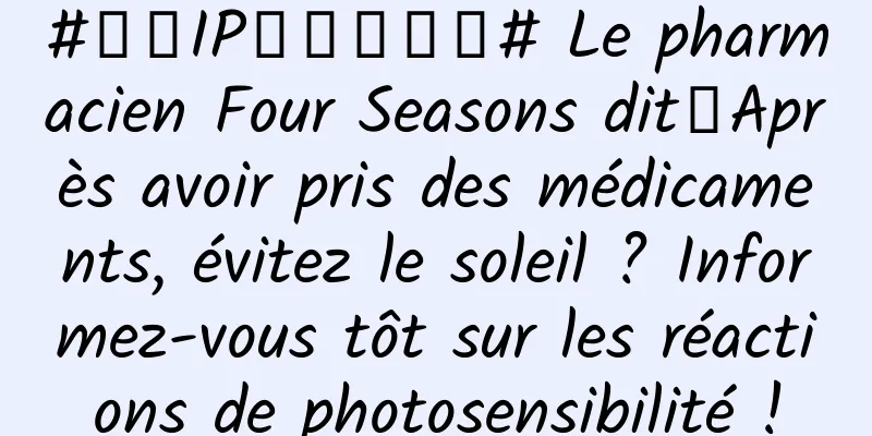 #千万IP创科学热门# Le pharmacien Four Seasons dit丨Après avoir pris des médicaments, évitez le soleil ? Informez-vous tôt sur les réactions de photosensibilité !