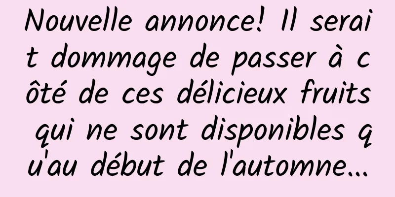 Nouvelle annonce! Il serait dommage de passer à côté de ces délicieux fruits qui ne sont disponibles qu'au début de l'automne...