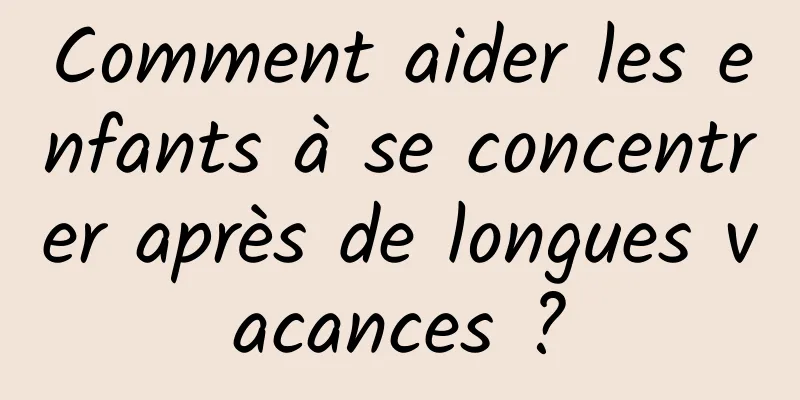Comment aider les enfants à se concentrer après de longues vacances ?