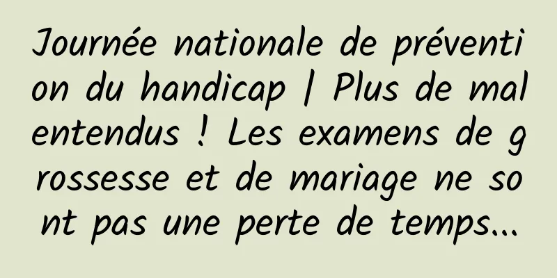 Journée nationale de prévention du handicap | Plus de malentendus ! Les examens de grossesse et de mariage ne sont pas une perte de temps...