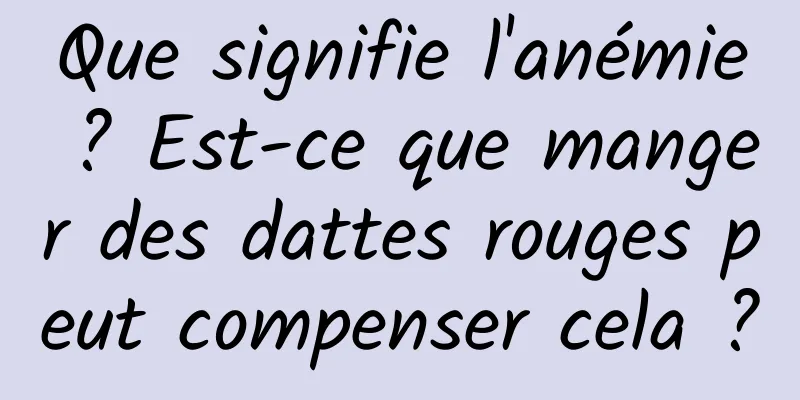 Que signifie l'anémie ? Est-ce que manger des dattes rouges peut compenser cela ?