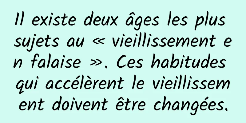 Il existe deux âges les plus sujets au « vieillissement en falaise ». Ces habitudes qui accélèrent le vieillissement doivent être changées.