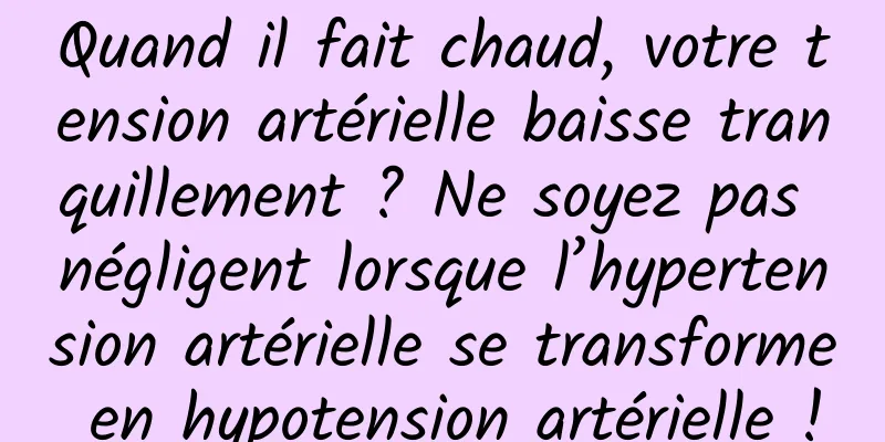 Quand il fait chaud, votre tension artérielle baisse tranquillement ? Ne soyez pas négligent lorsque l’hypertension artérielle se transforme en hypotension artérielle !