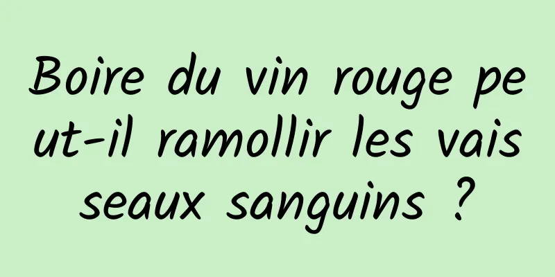 Boire du vin rouge peut-il ramollir les vaisseaux sanguins ?