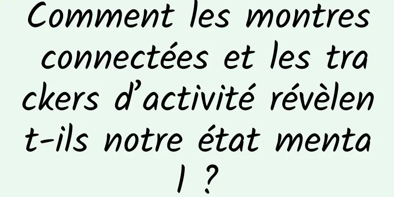 Comment les montres connectées et les trackers d’activité révèlent-ils notre état mental ?