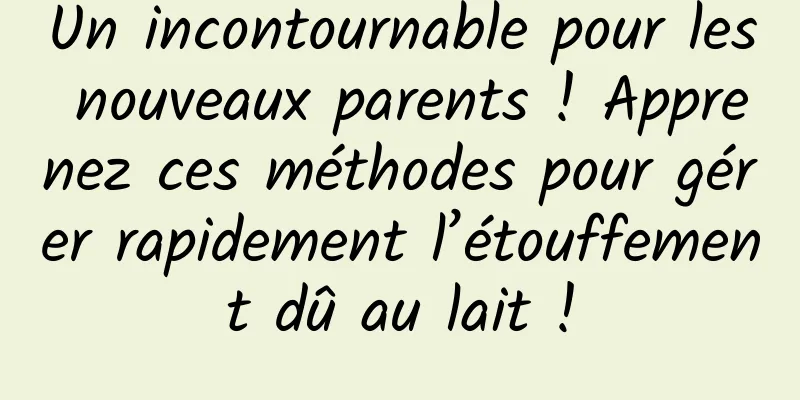 Un incontournable pour les nouveaux parents ! Apprenez ces méthodes pour gérer rapidement l’étouffement dû au lait !