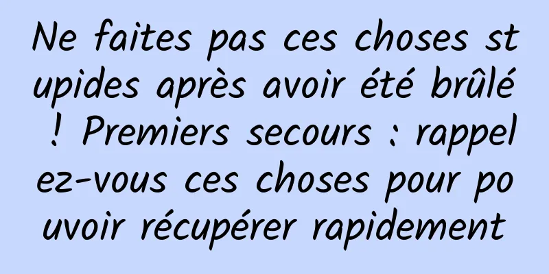 Ne faites pas ces choses stupides après avoir été brûlé ! Premiers secours : rappelez-vous ces choses pour pouvoir récupérer rapidement