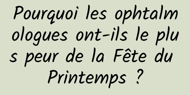 Pourquoi les ophtalmologues ont-ils le plus peur de la Fête du Printemps ?