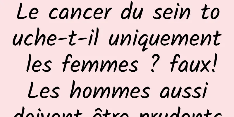 Le cancer du sein touche-t-il uniquement les femmes ? faux! Les hommes aussi doivent être prudents
