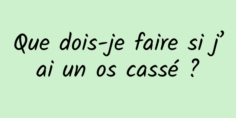 Que dois-je faire si j’ai un os cassé ?