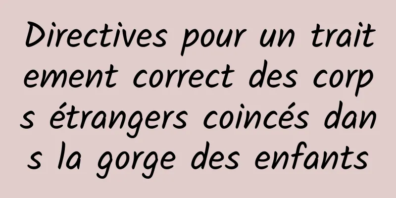 Directives pour un traitement correct des corps étrangers coincés dans la gorge des enfants