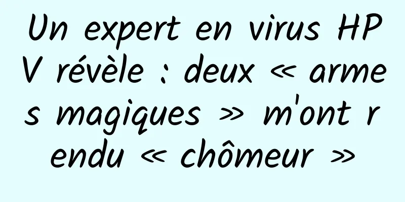 Un expert en virus HPV révèle : deux « armes magiques » m'ont rendu « chômeur »