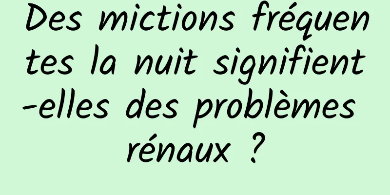 Des mictions fréquentes la nuit signifient-elles des problèmes rénaux ?