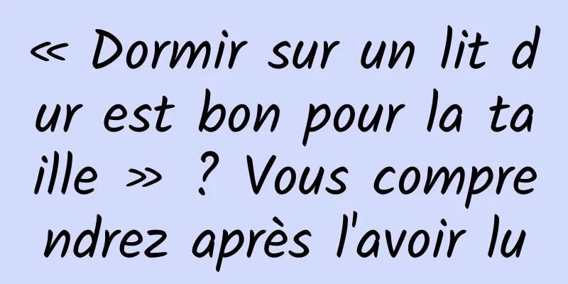 « Dormir sur un lit dur est bon pour la taille » ? Vous comprendrez après l'avoir lu