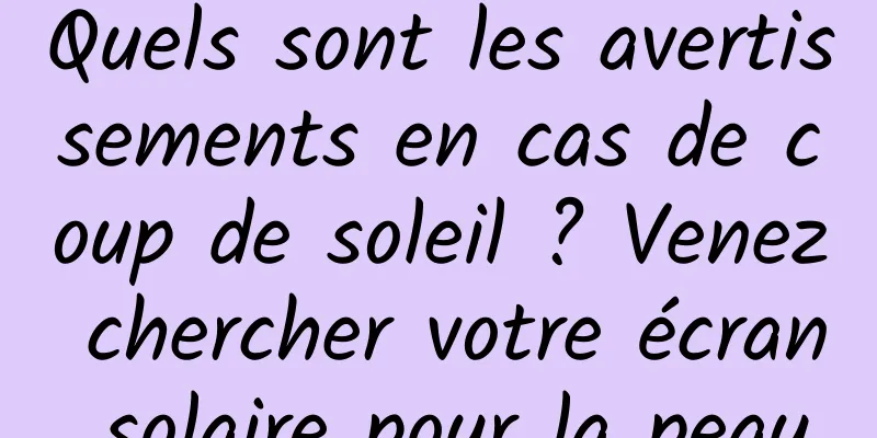 Quels sont les avertissements en cas de coup de soleil ? Venez chercher votre écran solaire pour la peau