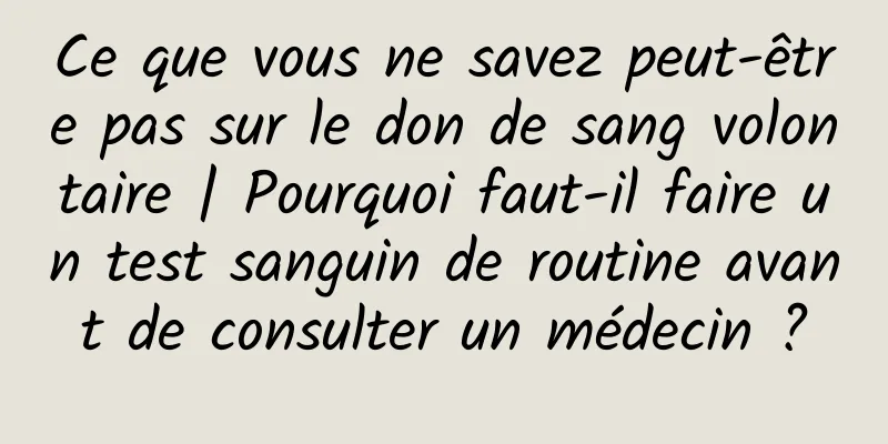 Ce que vous ne savez peut-être pas sur le don de sang volontaire | Pourquoi faut-il faire un test sanguin de routine avant de consulter un médecin ?